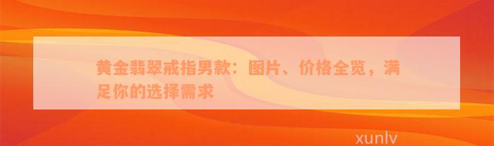 黄金翡翠戒指男款：图片、价格全览，满足你的选择需求