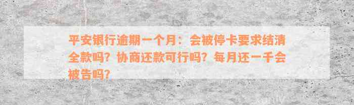 平安银行逾期一个月：会被停卡要求结清全款吗？协商还款可行吗？每月还一千会被告吗？