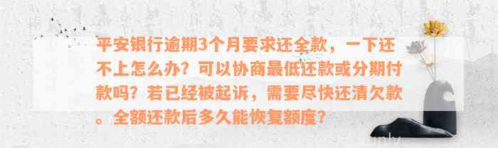 平安银行逾期3个月要求还全款，一下还不上怎么办？可以协商最低还款或分期付款吗？若已经被起诉，需要尽快还清欠款。全额还款后多久能恢复额度？