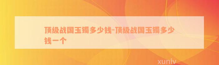 顶级战国玉镯多少钱-顶级战国玉镯多少钱一个