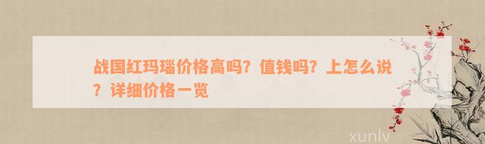 战国红玛瑙价格高吗？值钱吗？上怎么说？详细价格一览