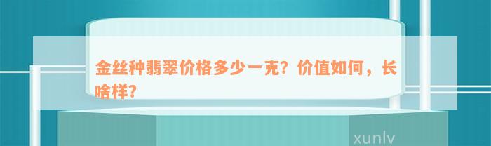 金丝种翡翠价格多少一克？价值如何，长啥样？