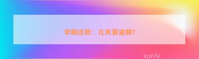 华期还款：几天算逾期？