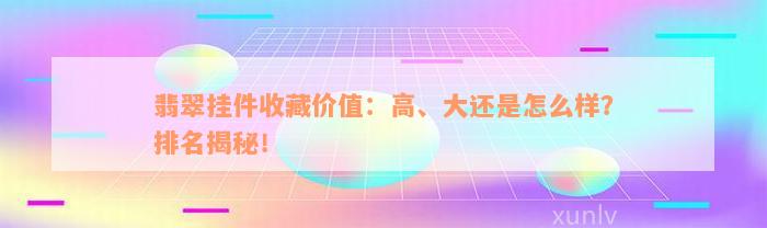 翡翠挂件收藏价值：高、大还是怎么样？排名揭秘！