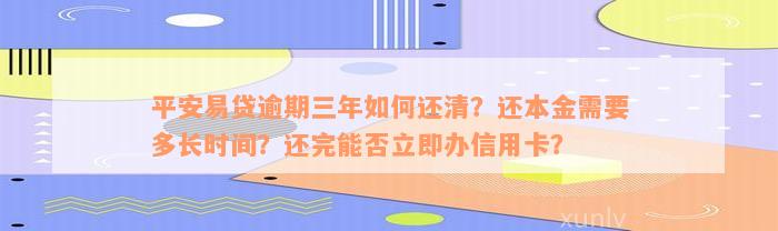 平安易贷逾期三年如何还清？还本金需要多长时间？还完能否立即办信用卡？