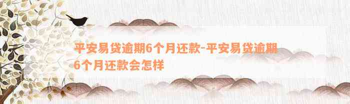 平安易贷逾期6个月还款-平安易贷逾期6个月还款会怎样