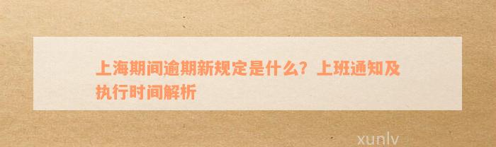 上海期间逾期新规定是什么？上班通知及执行时间解析