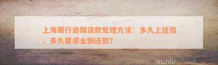 上海银行逾期贷款处理方法：多久上征信、多久要求全额还款？