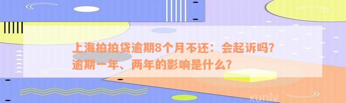 上海拍拍贷逾期8个月不还：会起诉吗？逾期一年、两年的影响是什么？