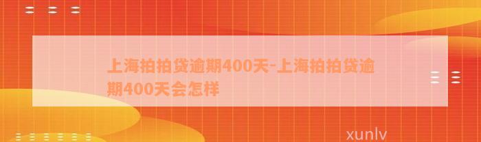 上海拍拍贷逾期400天-上海拍拍贷逾期400天会怎样