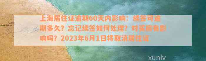 上海居住证逾期60天内影响：续签可逾期多久？忘记续签如何处理？对买房有影响吗？2023年6月1日将取消居住证。