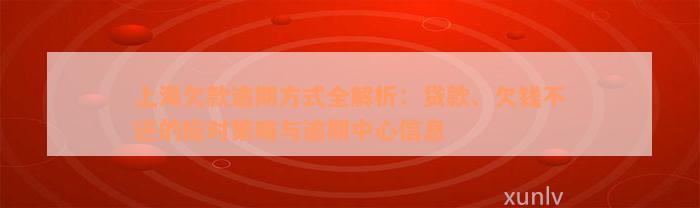 上海欠款逾期方式全解析：贷款、欠钱不还的应对策略与逾期中心信息