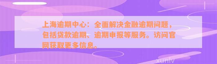 上海逾期中心：全面解决金融逾期问题，包括贷款逾期、逾期申报等服务。访问官网获取更多信息。