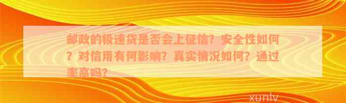 邮政的极速贷是否会上征信？安全性如何？对信用有何影响？真实情况如何？通过率高吗？