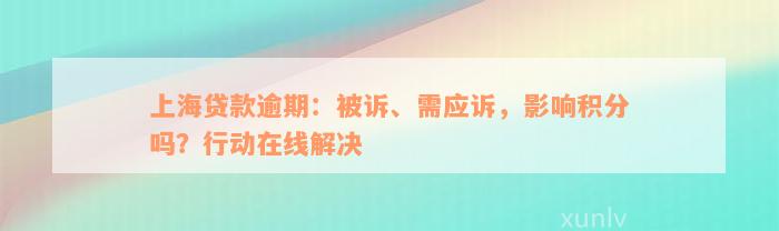 上海贷款逾期：被诉、需应诉，影响积分吗？行动在线解决