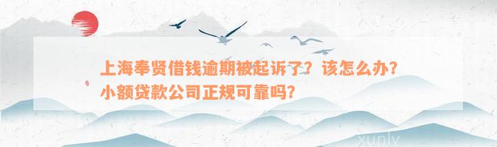 上海奉贤借钱逾期被起诉了？该怎么办？小额贷款公司正规可靠吗？