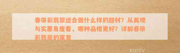 春带彩翡翠适合做什么样的题材？从美观与实惠角度看，哪种品相更好？详解春带彩翡翠的寓意