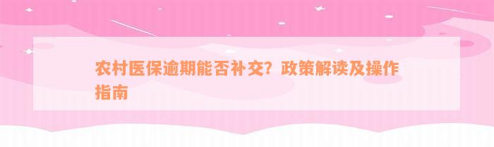 农村医保逾期能否补交？政策解读及操作指南