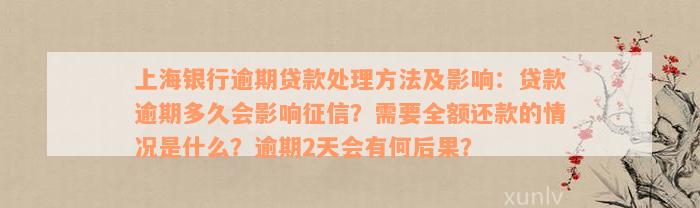 上海银行逾期贷款处理方法及影响：贷款逾期多久会影响征信？需要全额还款的情况是什么？逾期2天会有何后果？