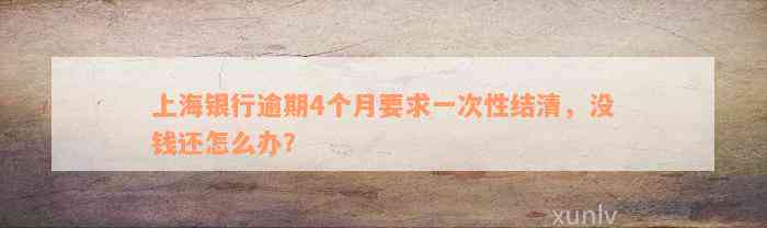 上海银行逾期4个月要求一次性结清，没钱还怎么办？