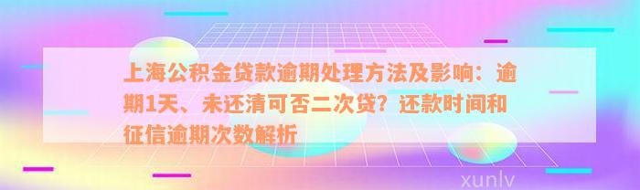 上海公积金贷款逾期处理方法及影响：逾期1天、未还清可否二次贷？还款时间和征信逾期次数解析