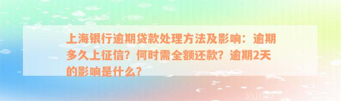 上海银行逾期贷款处理方法及影响：逾期多久上征信？何时需全额还款？逾期2天的影响是什么？