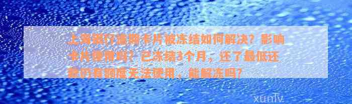 上海银行逾期卡片被冻结如何解决？影响卡片使用吗？已冻结3个月，还了最低还款仍有额度无法使用，能解冻吗？