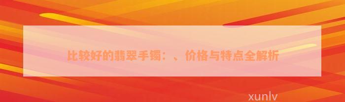 比较好的翡翠手镯：、价格与特点全解析