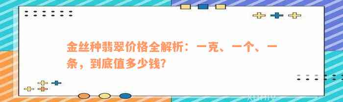 金丝种翡翠价格全解析：一克、一个、一条，到底值多少钱？