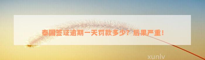 泰国签证逾期一天罚款多少？后果严重！