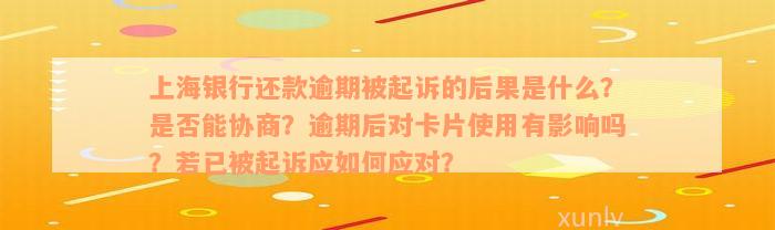 上海银行还款逾期被起诉的后果是什么？是否能协商？逾期后对卡片使用有影响吗？若已被起诉应如何应对？