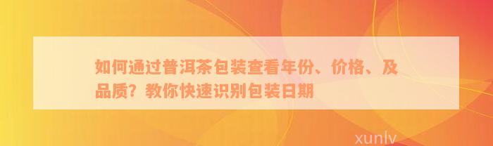 如何通过普洱茶包装查看年份、价格、及品质？教你快速识别包装日期