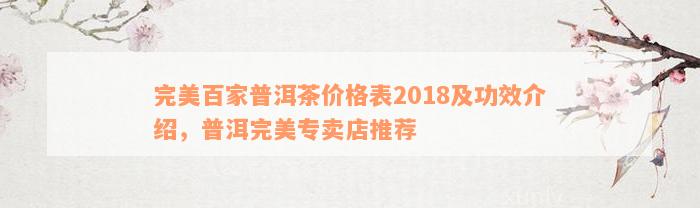 完美百家普洱茶价格表2018及功效介绍，普洱完美专卖店推荐