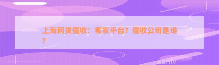 上海网贷催收：哪家平台？催收公司是谁？