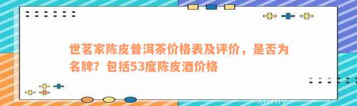 世茗家陈皮普洱茶价格表及评价，是否为名牌？包括53度陈皮酒价格