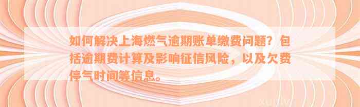 如何解决上海燃气逾期账单缴费问题？包括逾期费计算及影响征信风险，以及欠费停气时间等信息。