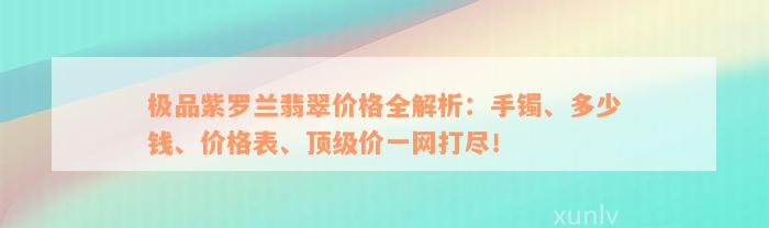 极品紫罗兰翡翠价格全解析：手镯、多少钱、价格表、顶级价一网打尽！