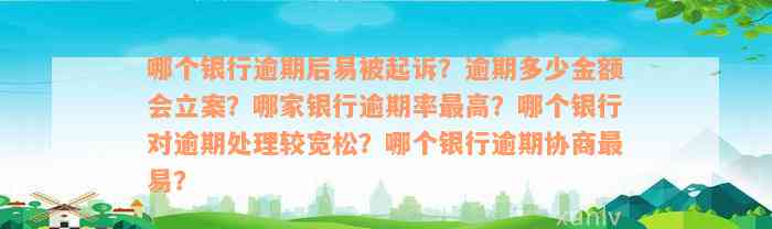 哪个银行逾期后易被起诉？逾期多少金额会立案？哪家银行逾期率最高？哪个银行对逾期处理较宽松？哪个银行逾期协商最易？