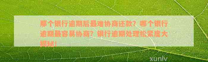 那个银行逾期后最难协商还款？哪个银行逾期最容易协商？银行逾期处理松紧度大揭秘！