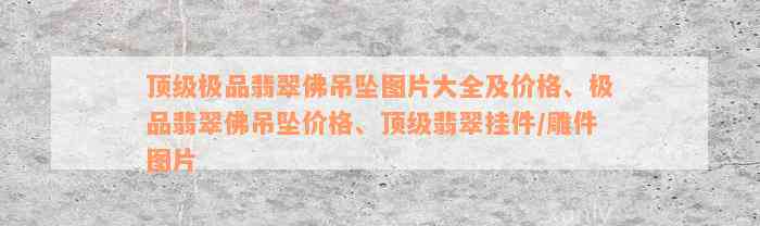 顶级极品翡翠佛吊坠图片大全及价格、极品翡翠佛吊坠价格、顶级翡翠挂件/雕件图片