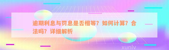 逾期利息与罚息是否相等？如何计算？合法吗？详细解析