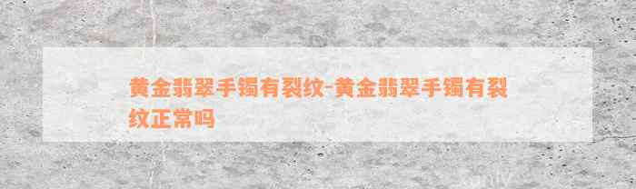 黄金翡翠手镯有裂纹-黄金翡翠手镯有裂纹正常吗