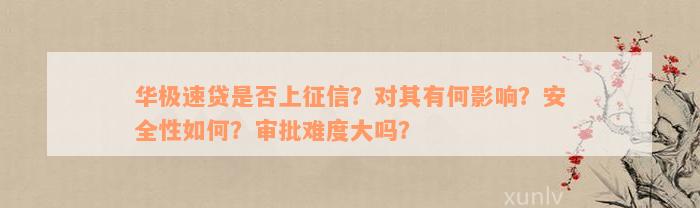 华极速贷是否上征信？对其有何影响？安全性如何？审批难度大吗？