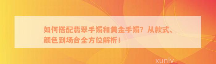 如何搭配翡翠手镯和黄金手镯？从款式、颜色到场合全方位解析！