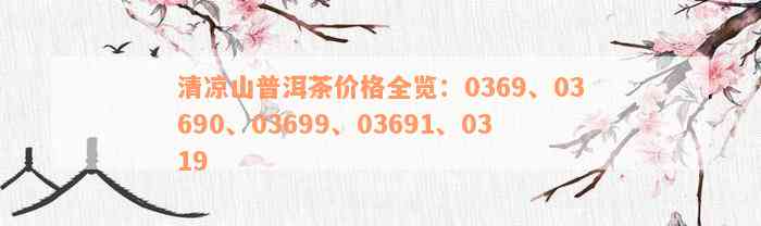 清凉山普洱茶价格全览：0369、03690、03699、03691、0319