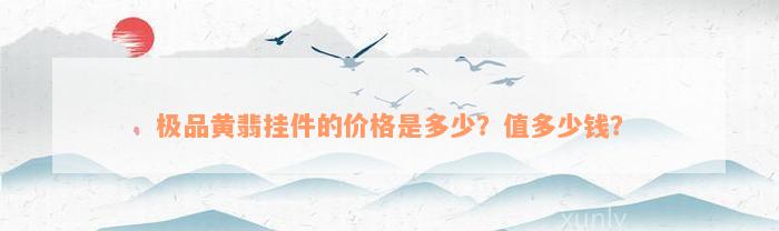 极品黄翡挂件的价格是多少？值多少钱？