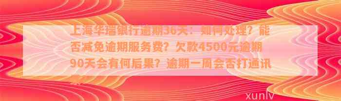 上海华瑞银行逾期36天：如何处理？能否减免逾期服务费？欠款4500元逾期90天会有何后果？逾期一周会否打通讯录？