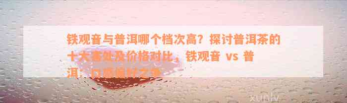 铁观音与普洱哪个档次高？探讨普洱茶的十大害处及价格对比，铁观音 vs 普洱：口感偏好之争