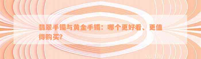 翡翠手镯与黄金手镯：哪个更好看、更值得购买？