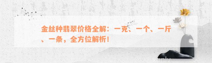 金丝种翡翠价格全解：一克、一个、一斤、一条，全方位解析！